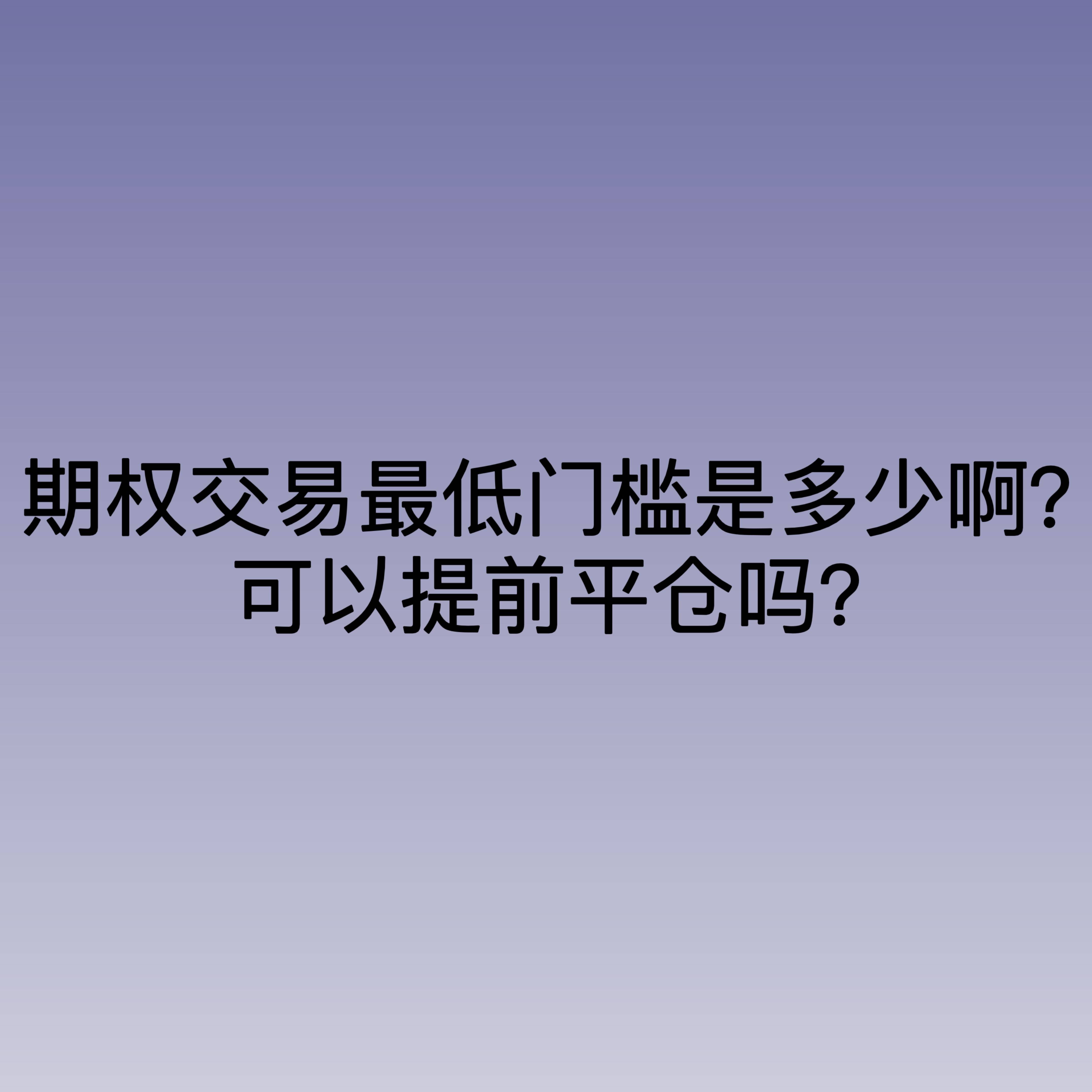 期权交易最低门槛是多少啊？可以提前平仓吗？