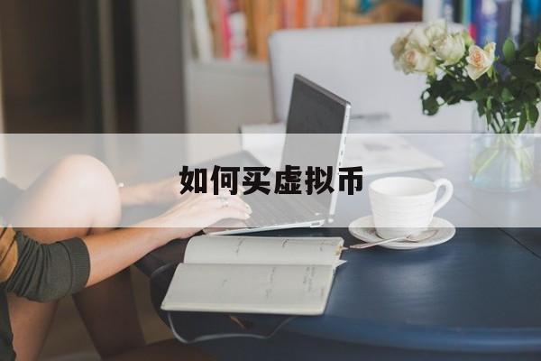如何买虚拟币(虚拟币怎么买进卖出)